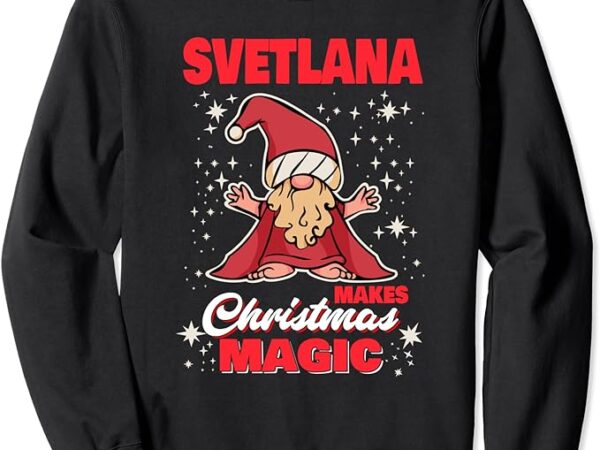 Svetlana makes christmas magic name svetlana gnome sweatshirt