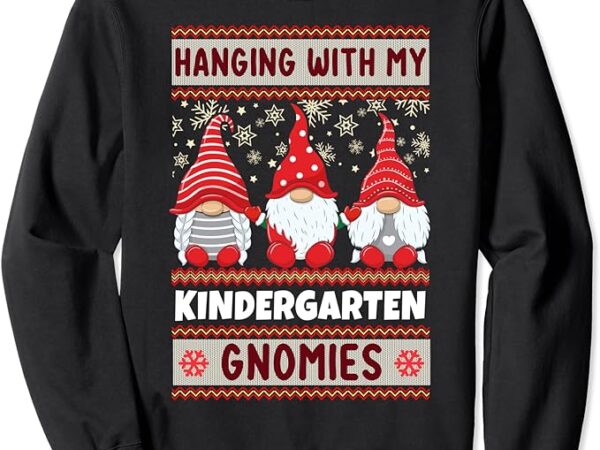 Teacher christmas gnome hanging with my kindergarten gnomies sweatshirt