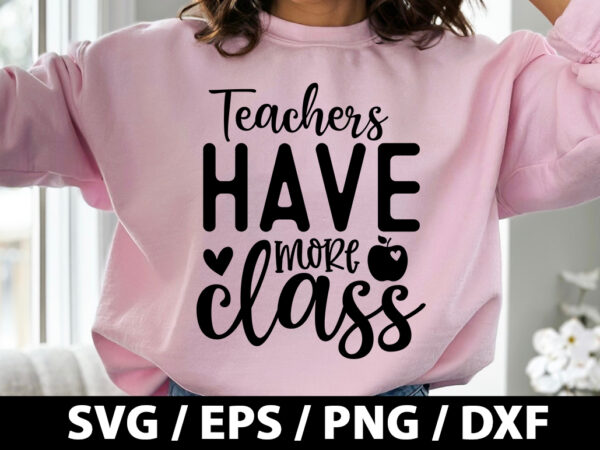 Teachers have more class svg t shirt designs for sale