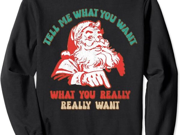 Tell me what you want what you really really want xmas tees sweatshirt