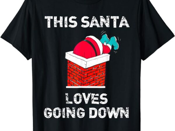 This santa loves going down funny christmas t-shirt