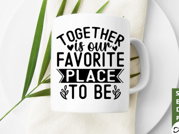 Together is our favorite place to be svg t shirt designs for sale