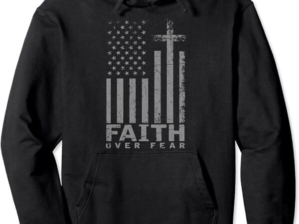 Usa flag patriotic american gift faith over fear prayer pullover hoodie t shirt vector graphic