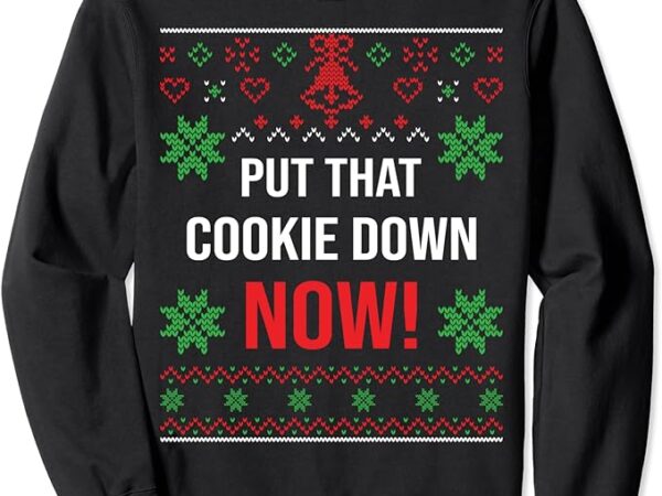 Ugly christmas sweater put that cookie down santa claus sweatshirt