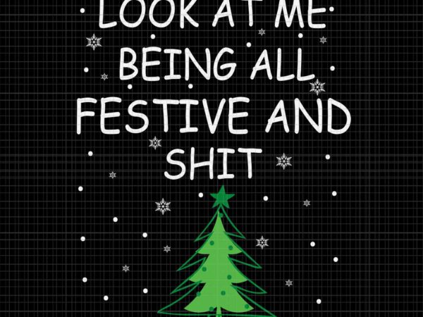 Look at me being all festive and shits humorous xmas 2023 svg, tree christmas svg, christmas svg t shirt vector graphic