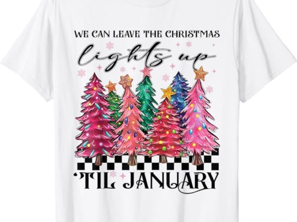 We can leave the christmas lights up til january t-shirt