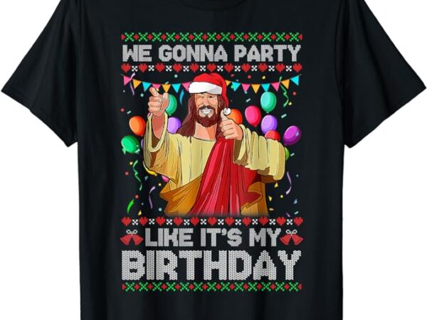 We gonna party like it’s my birthday ugly christmas sweater t-shirt