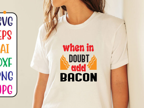 When in doubt add bacon t shirt design for sale