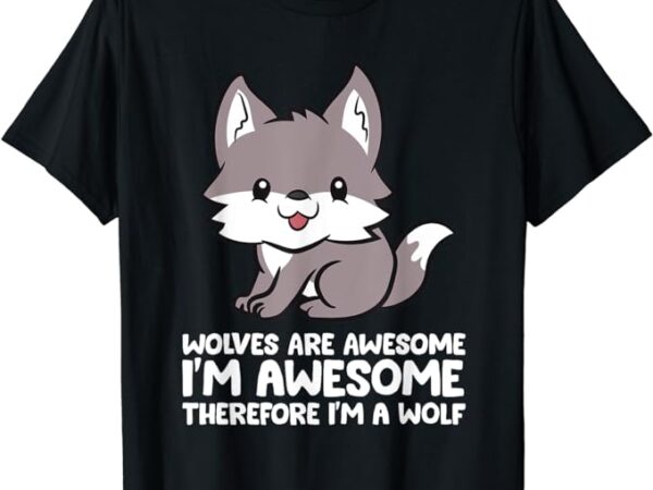 Wolves are awesome. i’m awesome therefore i’m a wolf t-shirt