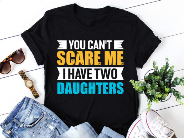 You can’t scare me i have two daughters t-shirt design