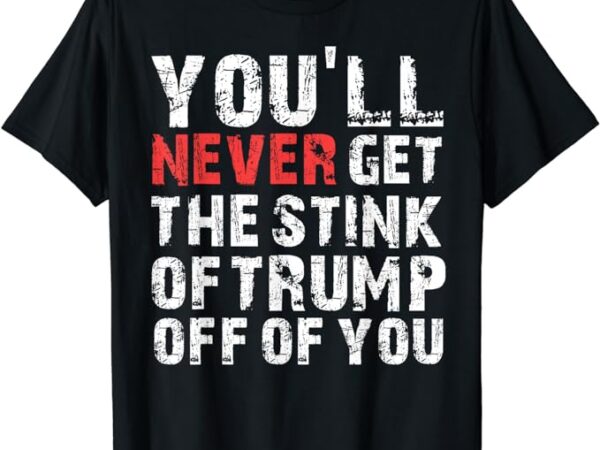 You’ll never get the stink of trump off of you – trumpsmells t-shirt