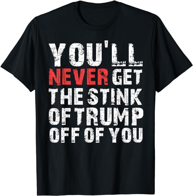 You’ll Never Get The Stink Of Trump Off Of You – TrumpSmells T-Shirt