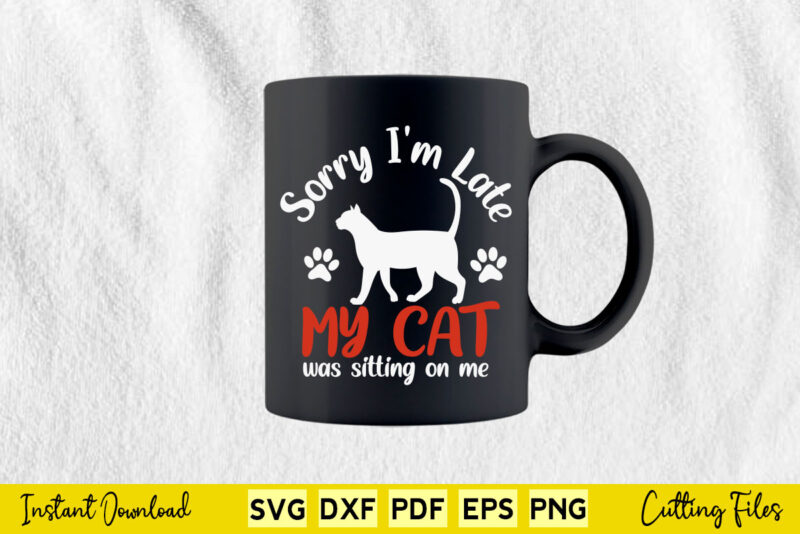 Sorry I’m Late My Cat Was Sitting On Me Kitten Lover Svg Printable Files.