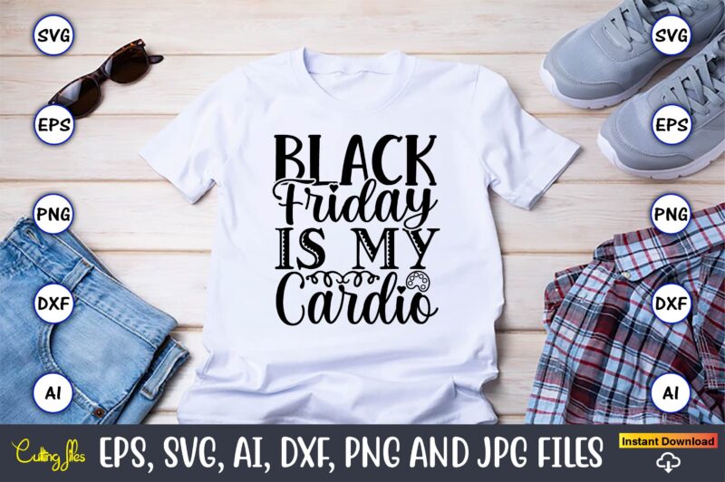 Black Friday Is My Cardio,Black Friday, Black Friday design,Black Friday svg, Black Friday t-shirt,Black Friday t-shirt design,Black Friday