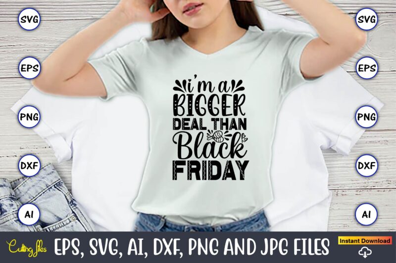 I’m A Bigger Deal Than Black Friday,Black Friday, Black Friday design,Black Friday svg, Black Friday t-shirt,Black Friday t-shirt design,Bla