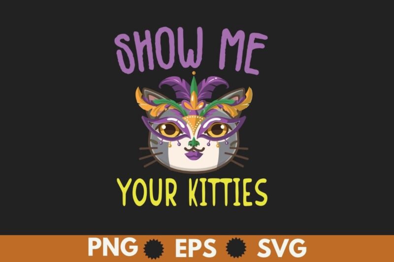 Show Me Your Kitties Mardi Gras Cat Shirt design vector, Show Me Your Kitties, Mardi Gras, Cat Shirt, cat lover, cat wear mardi gras mask