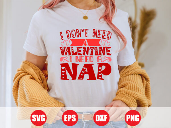 I don’t need a valentine i need a nap t-shirt design for sale, valentine typography design, nap svg design, valentine nap t-shirt design