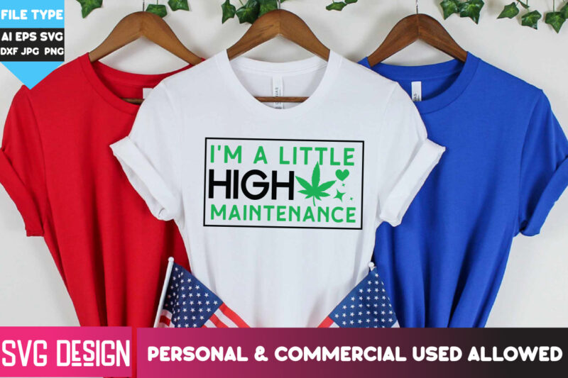 I’m A Little High Maintenance T-Shirt Design, I’m A Little High Maintenance SVG Design , Weed SVG Bundle,Cannabis SVG Bundle,Cannabis png