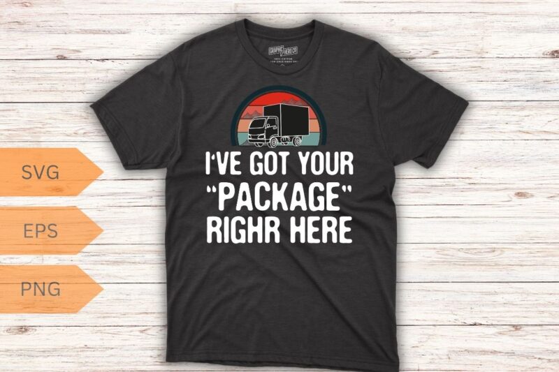 I’ve Got Your Package-Funny Flex Delivery Driver/Courier T-Shirt design vector, courier shirt, funny courier svg, Delivery Driver shirt