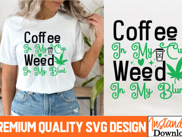 Coffee in my cup weed in my blunt t-shirt design, coffee in my cup weed in my blunt svg design, weed svg bundle,marijuana svg cut files,cann