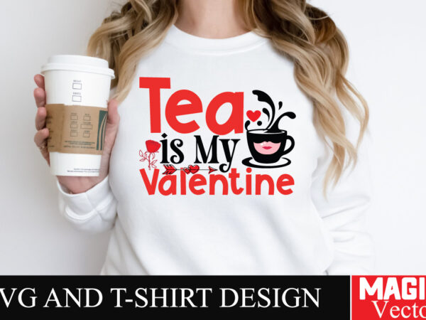 Tea is my valentine svg cut file,valentine t shirt designs for sale