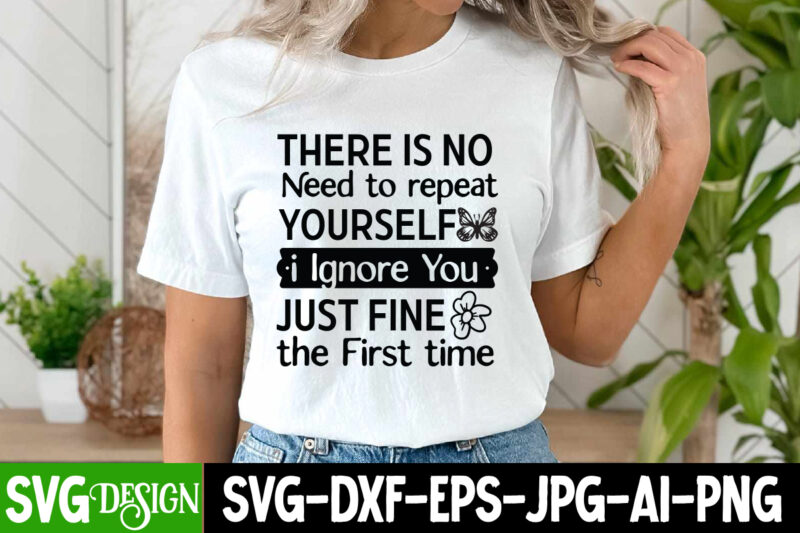 There is no Need to repeat Yourself I ignore You Just Fine the First time T-Shirt Design, Sarcastic T-Shirt Design