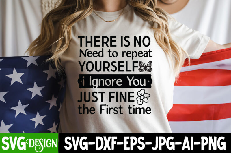 There is no Need to repeat Yourself I ignore You Just Fine the First time T-Shirt Design, Sarcastic T-Shirt Design