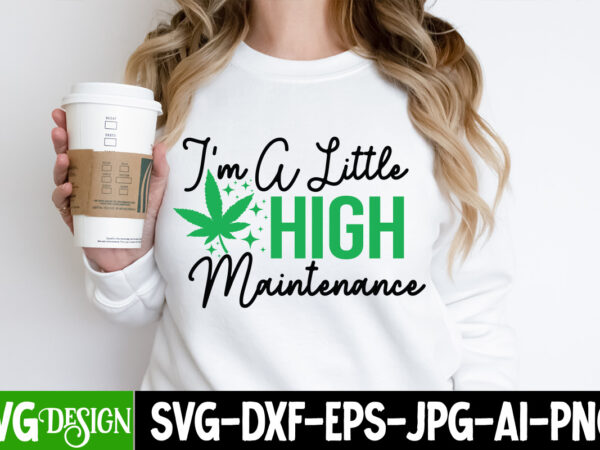 I’m a little high maintenance t-shirt design, i’m a little high maintenance svg design, weed svg bundle,marijuana svg cut files,cannabis svg