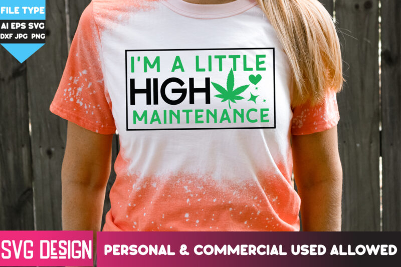 I’m A Little High Maintenance T-Shirt Design, I’m A Little High Maintenance SVG Design , Weed SVG Bundle,Cannabis SVG Bundle,Cannabis png