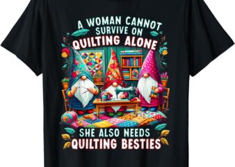 A Woman Cannot Survive On Quilting Alone She Also Needs T-Shirt