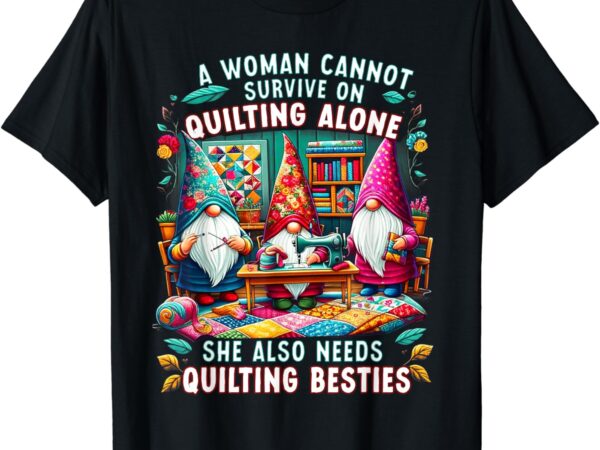 A woman cannot survive on quilting alone she also needs t-shirt