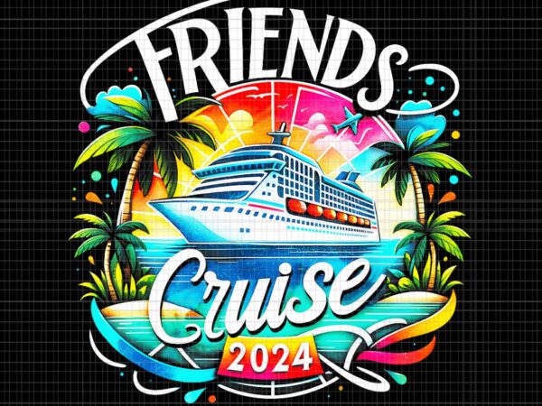 Friends cruise 2024 png, friends cruise png, cruise summer png t shirt graphic design