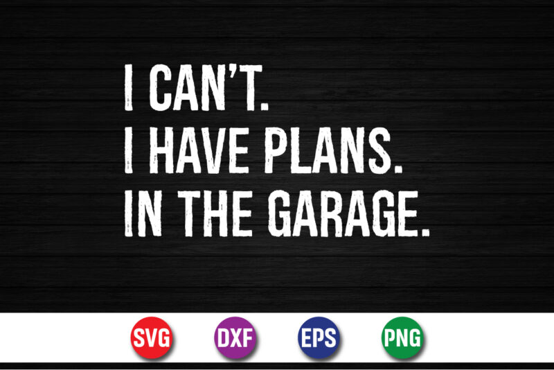 I Can’t I Have Plans In The Garage SVG T-shirt Design Print Template