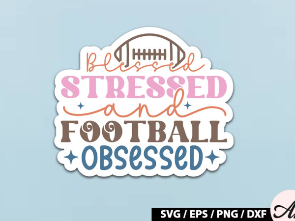 Blessed stressed and football obsessed retro stickers t shirt template