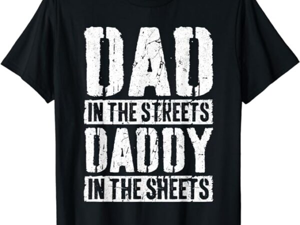 Dad in the streets daddy in the sheets t-shirt father’s day t-shirt