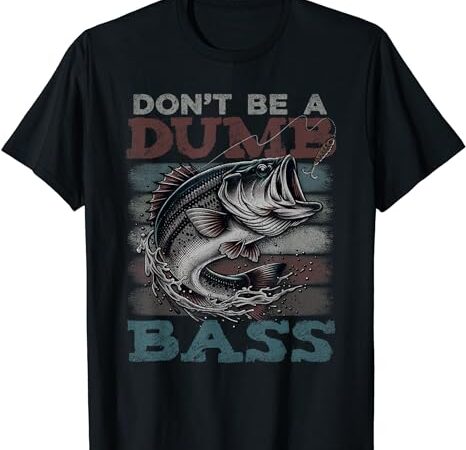 Dont Be A Dumb Bass Shirt Funny Bass Fishing Dad Jokes Mens T-Shirt ...