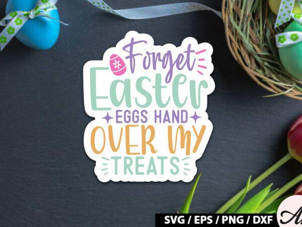 Forget easter eggs hand over my treats svg stickers t shirt graphic design