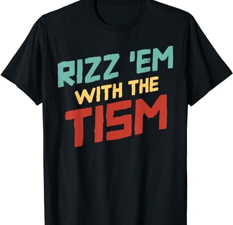 Funny rizz em with the tism meme autistic quote men women t-shirt