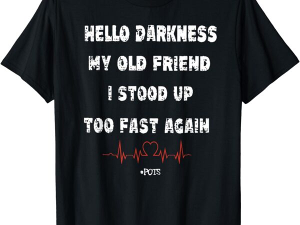 Hello darkness my old friend i stood up too fast again pots t-shirt