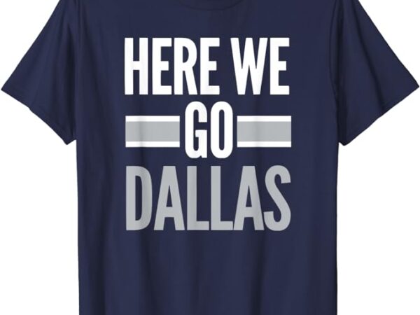 Here we go dallas funny dallas here we go men’s women’s fan t-shirt