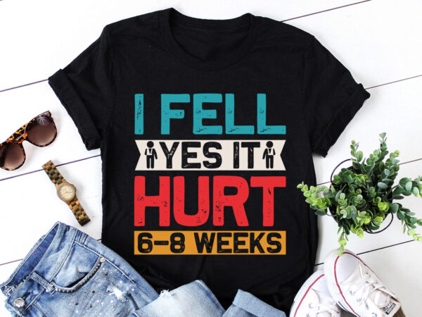 I fell yes it hurt 6-8 weeks injury t-shirt design