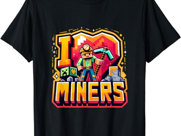 I love miners the ultimate mining gamer’s tribute t-shirt