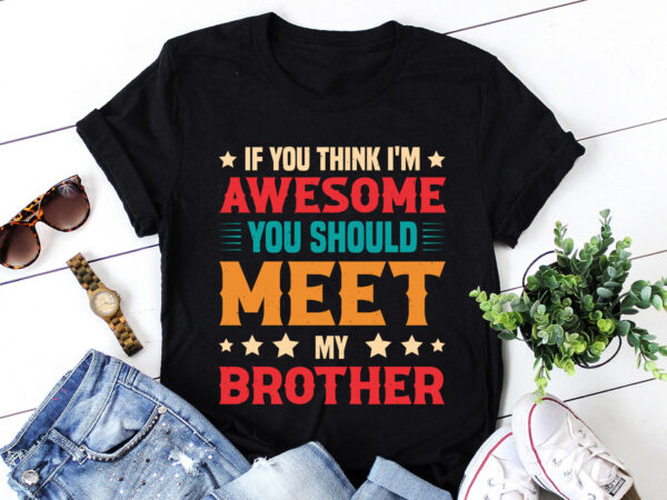 If you think i’m awesome you should meet my brother t-shirt design