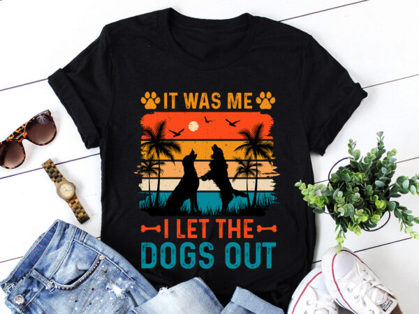 It was me i let the dogs out t-shirt design