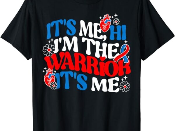 It’s me hi im the warrior it’s me chd awareness heart ribbon t-shirt