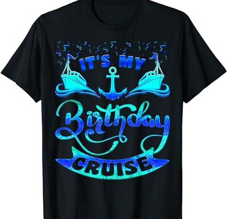 It’s my birthday cruise matching family shirt, cruise lover t-shirt