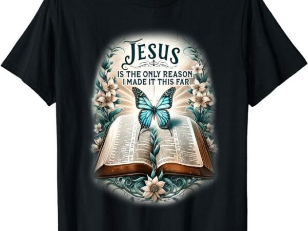 Jesus is the only reason i made it this far t-shirt