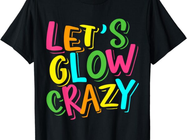 Let glow crazy retro colorful quote group team tie dye t-shirt