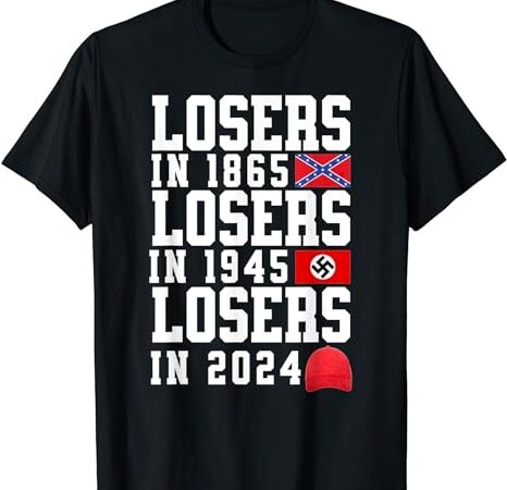 Losers in 1865 losers in 1945 losers in 2024 t-shirt