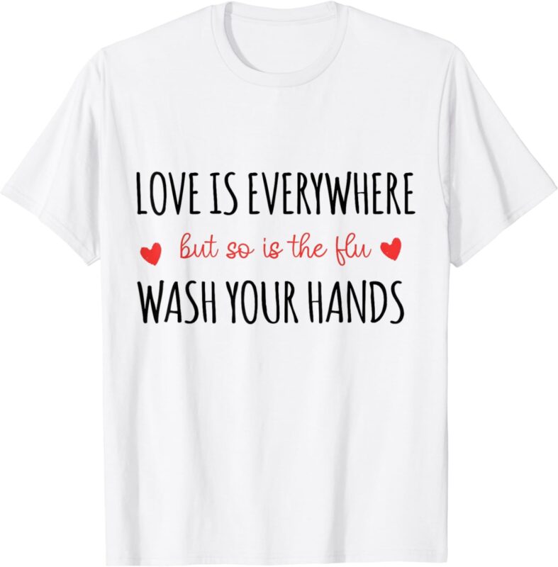 Love Is Everywhere But So Is The Flu Wash Your Hands Nurse T-Shirt